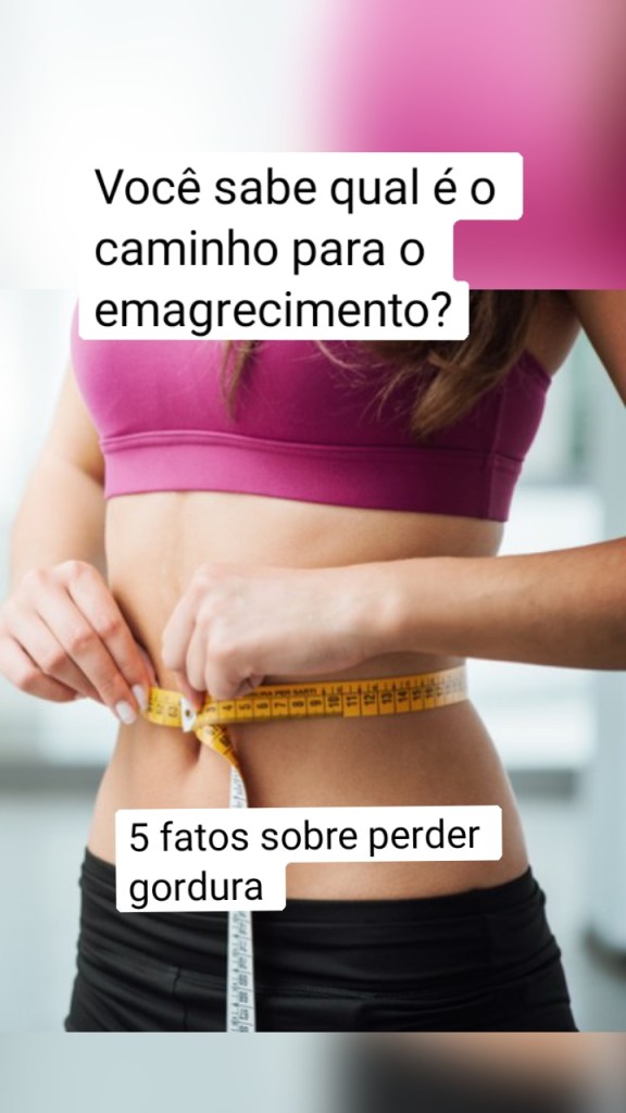 Você sabe qual é o caminho para o emagrecimento? 5 fatos sobre perder gordura 